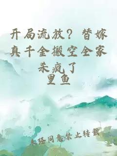 开局流放？替嫁真千金搬空全家杀疯了