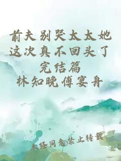 前夫别哭太太她这次真不回头了完结篇